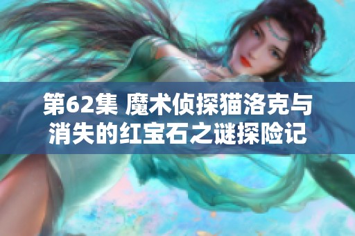 第62集 魔术侦探猫洛克与消失的红宝石之谜探险记