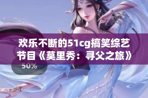 欢乐不断的51cg搞笑综艺节目《莫里秀：寻父之旅》精彩回归