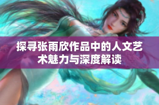 探寻张雨欣作品中的人文艺术魅力与深度解读