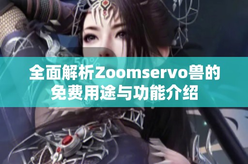 全面解析Zoomservo兽的免费用途与功能介绍