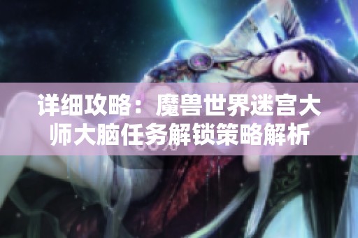 详细攻略：魔兽世界迷宫大师大脑任务解锁策略解析