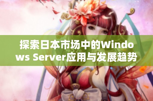 探索日本市场中的Windows Server应用与发展趋势