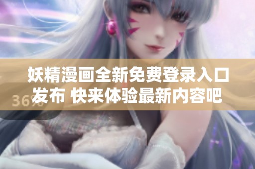 妖精漫画全新免费登录入口发布 快来体验最新内容吧
