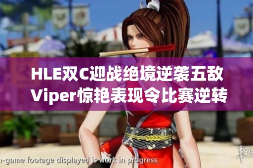 HLE双C迎战绝境逆袭五敌 Viper惊艳表现令比赛逆转