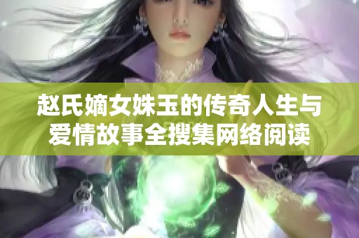 赵氏嫡女姝玉的传奇人生与爱情故事全搜集网络阅读