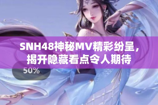 SNH48神秘MV精彩纷呈，揭开隐藏看点令人期待