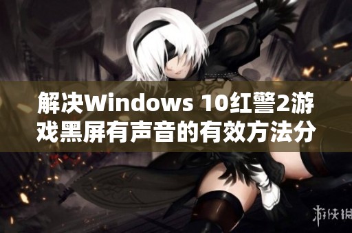 解决Windows 10红警2游戏黑屏有声音的有效方法分享