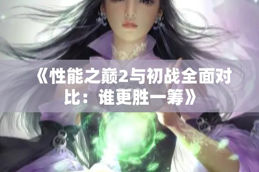 《性能之巅2与初战全面对比：谁更胜一筹》