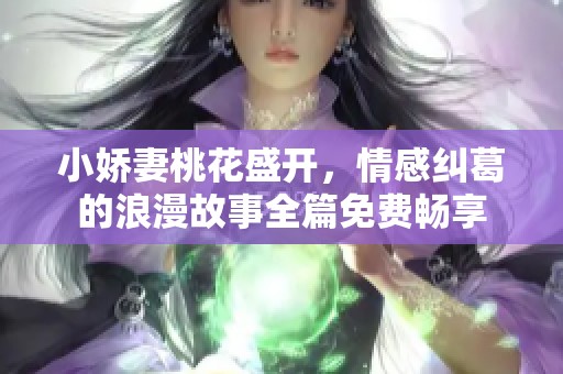 小娇妻桃花盛开，情感纠葛的浪漫故事全篇免费畅享