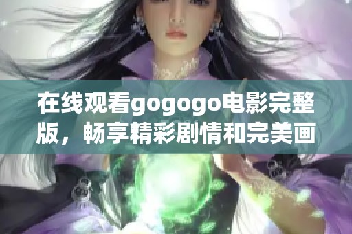 在线观看gogogo电影完整版，畅享精彩剧情和完美画面