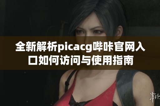 全新解析picacg哔咔官网入口如何访问与使用指南