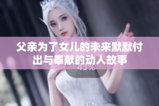 父亲为了女儿的未来默默付出与奉献的动人故事