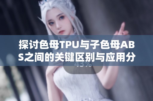 探讨色母TPU与子色母ABS之间的关键区别与应用分析