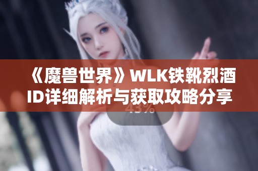 《魔兽世界》WLK铁靴烈酒ID详细解析与获取攻略分享