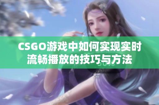 CSGO游戏中如何实现实时流畅播放的技巧与方法