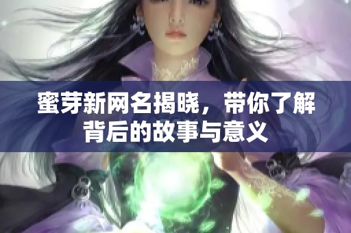 蜜芽新网名揭晓，带你了解背后的故事与意义