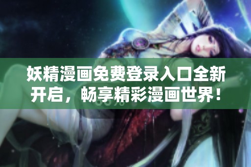 妖精漫画免费登录入口全新开启，畅享精彩漫画世界！