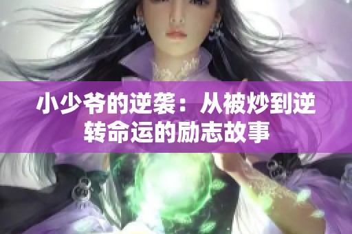 小少爷的逆袭：从被炒到逆转命运的励志故事