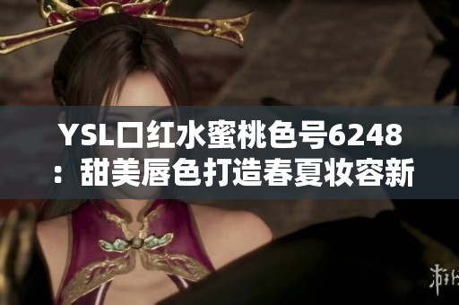 YSL口红水蜜桃色号6248：甜美唇色打造春夏妆容新风潮