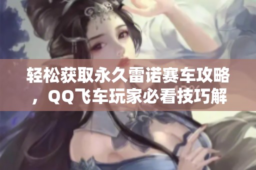 轻松获取永久雷诺赛车攻略，QQ飞车玩家必看技巧解析