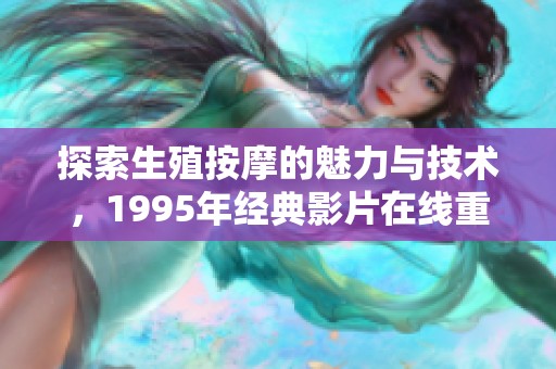 探索生殖按摩的魅力与技术，1995年经典影片在线重温