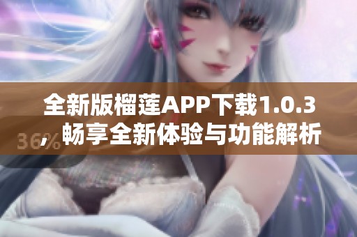 全新版榴莲APP下载1.0.3，畅享全新体验与功能解析