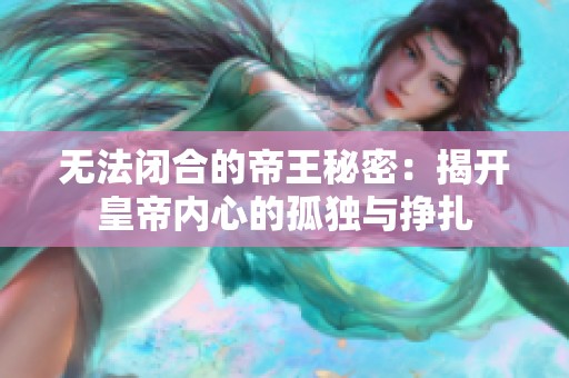 无法闭合的帝王秘密：揭开皇帝内心的孤独与挣扎