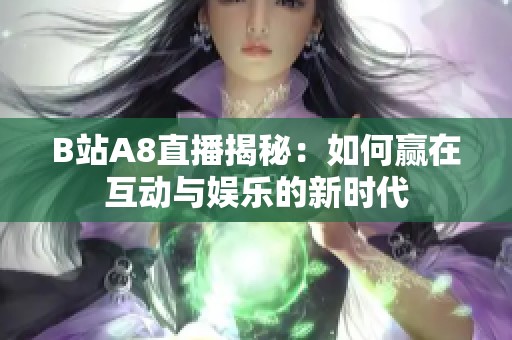 B站A8直播揭秘：如何赢在互动与娱乐的新时代