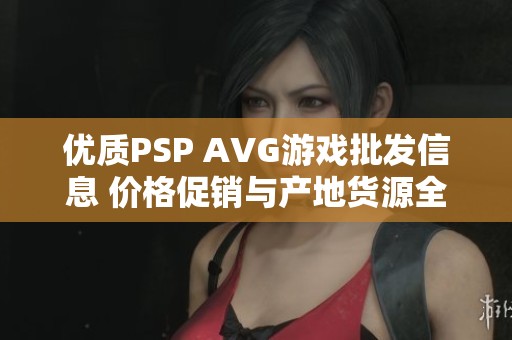 优质PSP AVG游戏批发信息 价格促销与产地货源全面了解