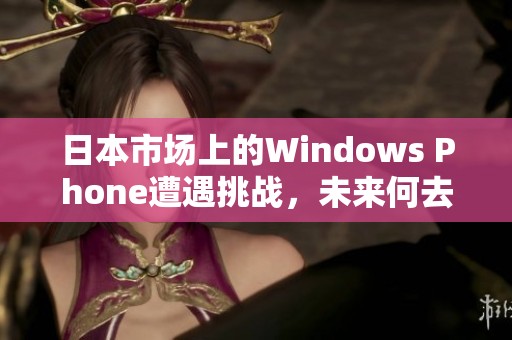 日本市场上的Windows Phone遭遇挑战，未来何去何从？