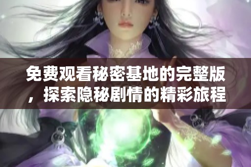 免费观看秘密基地的完整版，探索隐秘剧情的精彩旅程