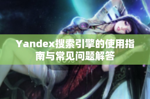 Yandex搜索引擎的使用指南与常见问题解答