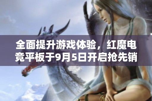 全面提升游戏体验，红魔电竞平板于9月5日开启抢先销售