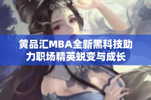 黄品汇MBA全新黑科技助力职场精英蜕变与成长