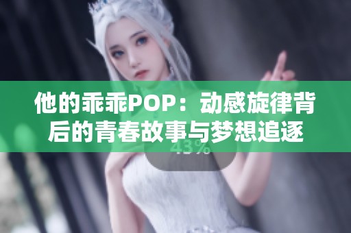 他的乖乖POP：动感旋律背后的青春故事与梦想追逐