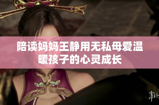 陪读妈妈王静用无私母爱温暖孩子的心灵成长