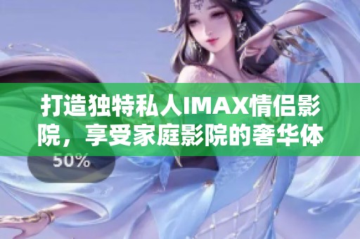 打造独特私人IMAX情侣影院，享受家庭影院的奢华体验