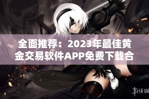 全面推荐：2023年最佳黄金交易软件APP免费下载合集