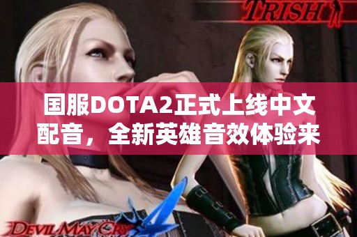 国服DOTA2正式上线中文配音，全新英雄音效体验来袭