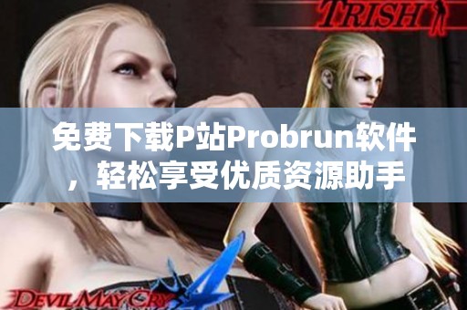 免费下载P站Probrun软件，轻松享受优质资源助手