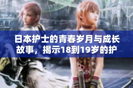 日本护士的青春岁月与成长故事，揭示18到19岁的护理生活