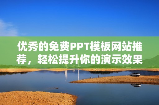 优秀的免费PPT模板网站推荐，轻松提升你的演示效果