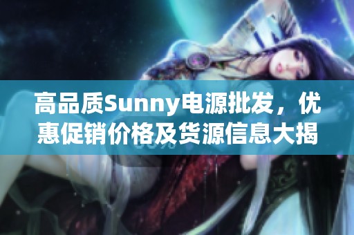 高品质Sunny电源批发，优惠促销价格及货源信息大揭秘