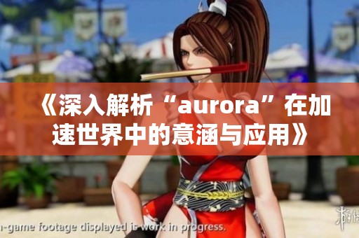 《深入解析“aurora”在加速世界中的意涵与应用》