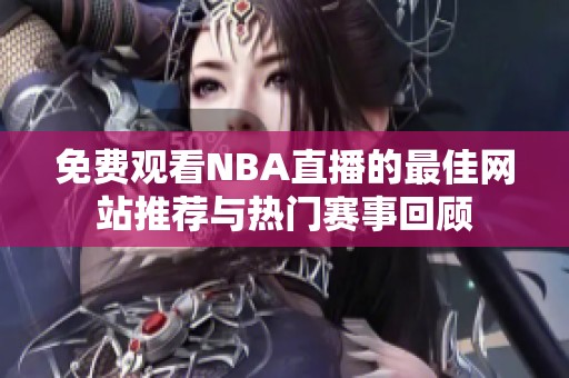 免费观看NBA直播的最佳网站推荐与热门赛事回顾