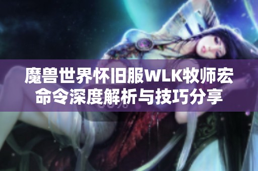 魔兽世界怀旧服WLK牧师宏命令深度解析与技巧分享