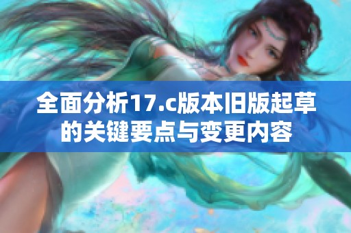 全面分析17.c版本旧版起草的关键要点与变更内容