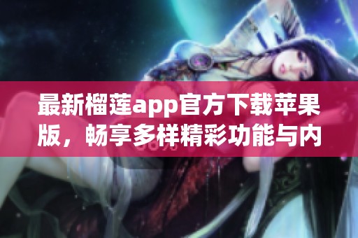 最新榴莲app官方下载苹果版，畅享多样精彩功能与内容