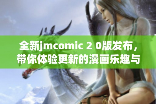 全新jmcomic 2 0版发布，带你体验更新的漫画乐趣与精彩内容