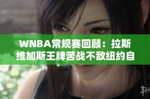 WNBA常规赛回顾：拉斯维加斯王牌苦战不敌纽约自由队